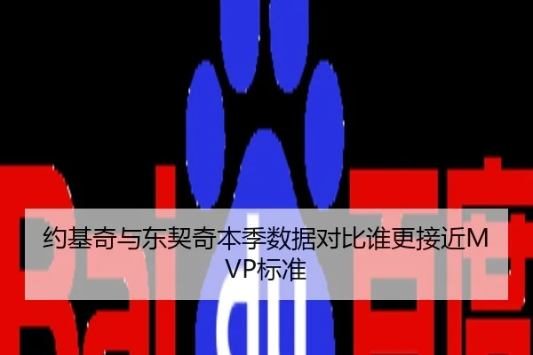 约基奇与东契奇本季数据对比谁更接近MVP标准