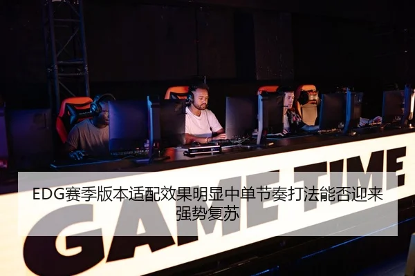 EDG赛季版本适配效果明显中单节奏打法能否迎来强势复苏