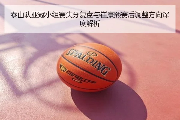 泰山队亚冠小组赛失分复盘与崔康熙赛后调整方向深度解析
